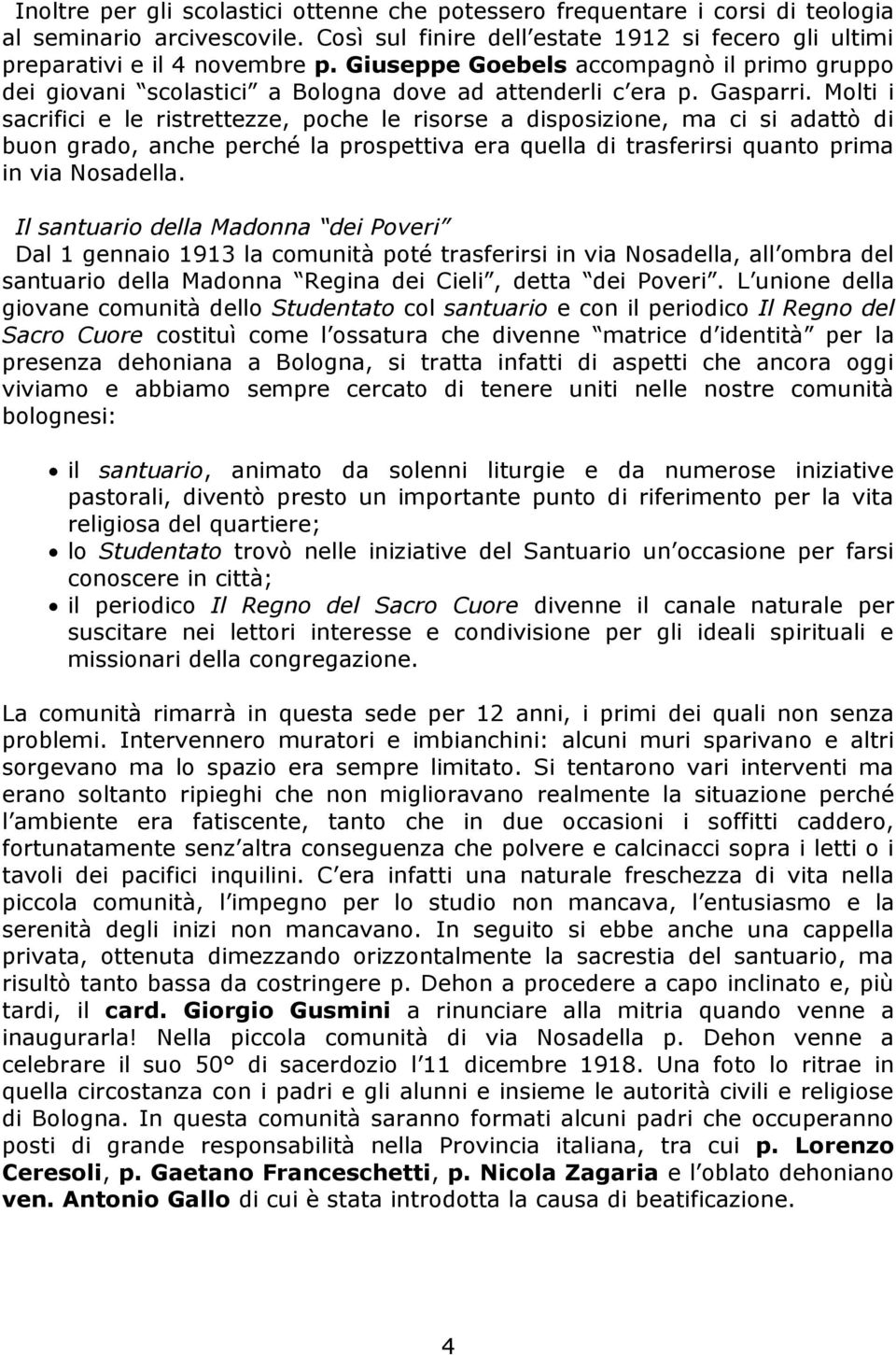 Molti i sacrifici e le ristrettezze, poche le risorse a disposizione, ma ci si adattò di buon grado, anche perché la prospettiva era quella di trasferirsi quanto prima in via Nosadella.