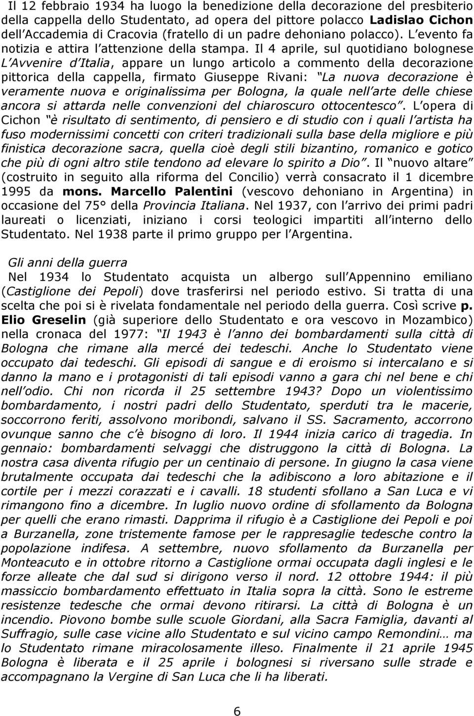 Il 4 aprile, sul quotidiano bolognese L Avvenire d Italia, appare un lungo articolo a commento della decorazione pittorica della cappella, firmato Giuseppe Rivani: La nuova decorazione è veramente