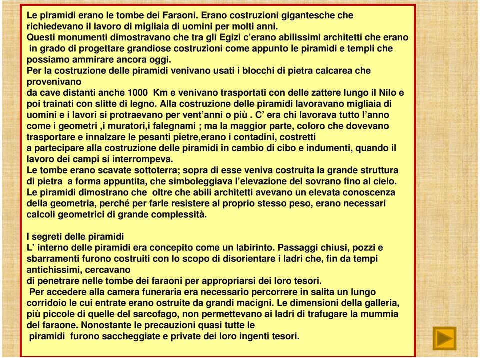 oggi. Per la costruzione delle piramidi venivano usati i blocchi di pietra calcarea che provenivano da cave distanti anche 1000 Km e venivano trasportati con delle zattere lungo il Nilo e poi