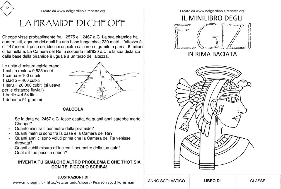 IN RIMA BACIATA Le unità di misura egizie erano: 1 cubito reale = 0,525 metri 1 canna = 100 cubiti 1 stadio = 400 cubiti 1 iteru = 20.