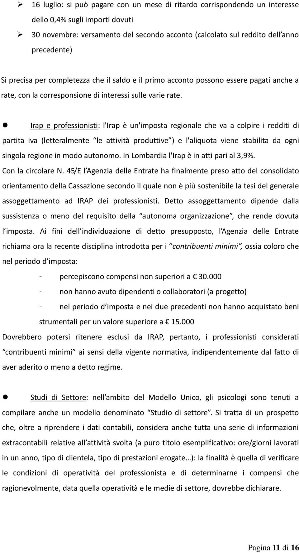 Irap e professionisti: l'irap è un'imposta regionale che va a colpire i redditi di partita iva (letteralmente le attività produttive ) e l'aliquota viene stabilita da ogni singola regione in modo