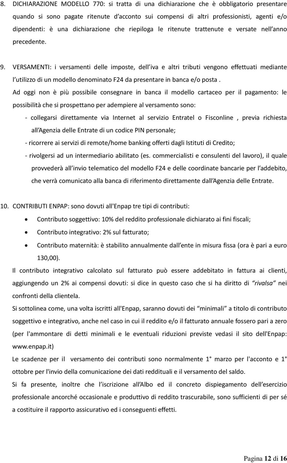 VERSAMENTI: i versamenti delle imposte, dell iva e altri tributi vengono effettuati mediante l utilizzo di un modello denominato F24 da presentare in banca e/o posta.