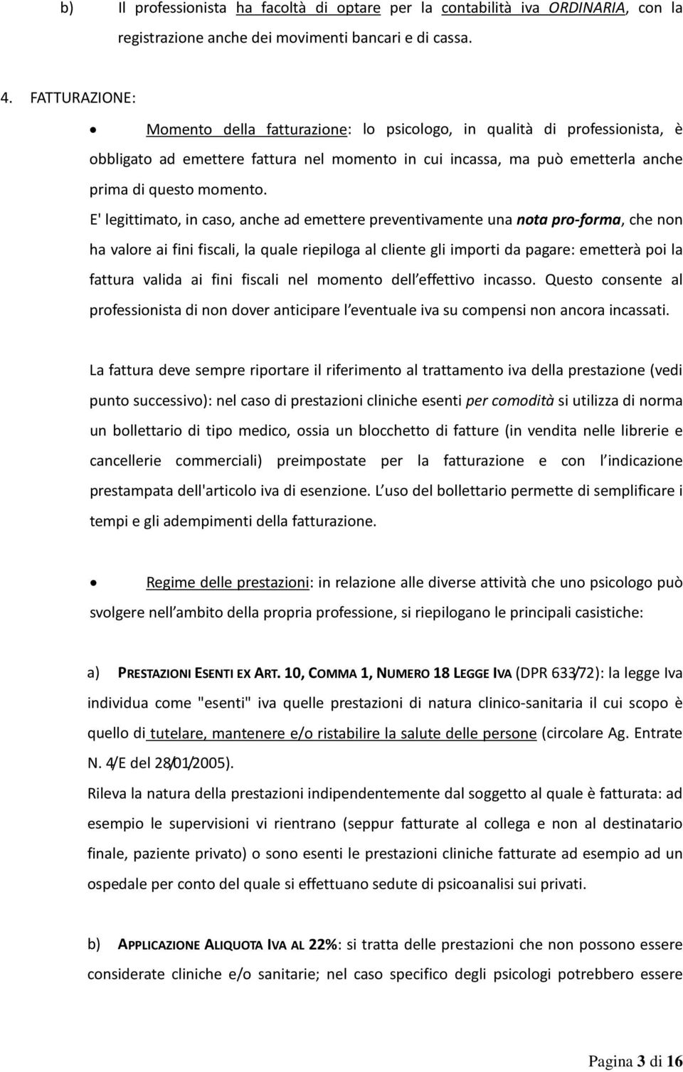 E' legittimato, in caso, anche ad emettere preventivamente una nota pro-forma, che non ha valore ai fini fiscali, la quale riepiloga al cliente gli importi da pagare: emetterà poi la fattura valida