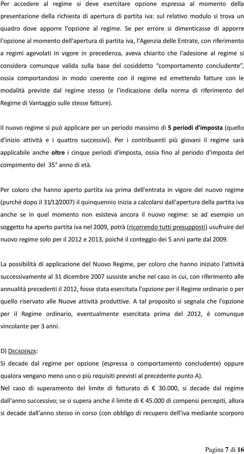 Se per errore si dimenticasse di apporre l'opzione al momento dell'apertura di partita iva, l'agenzia delle Entrate, con riferimento a regimi agevolati in vigore in precedenza, aveva chiarito che