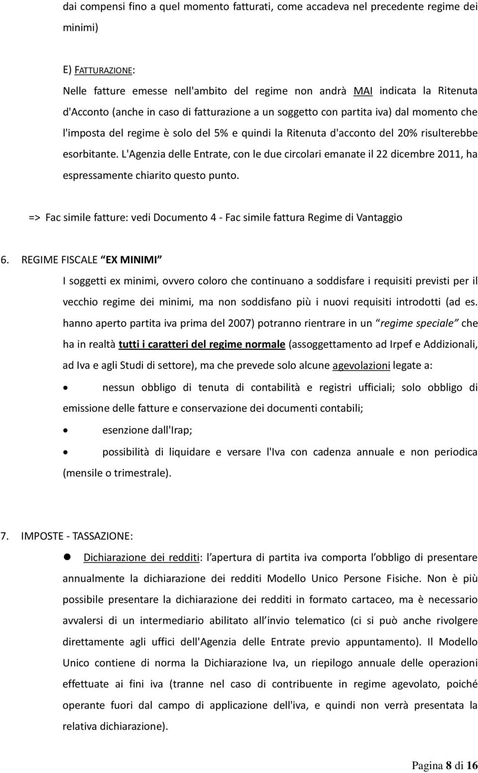 L'Agenzia delle Entrate, con le due circolari emanate il 22 dicembre 2011, ha espressamente chiarito questo punto. => Fac simile fatture: vedi Documento 4 - Fac simile fattura Regime di Vantaggio 6.