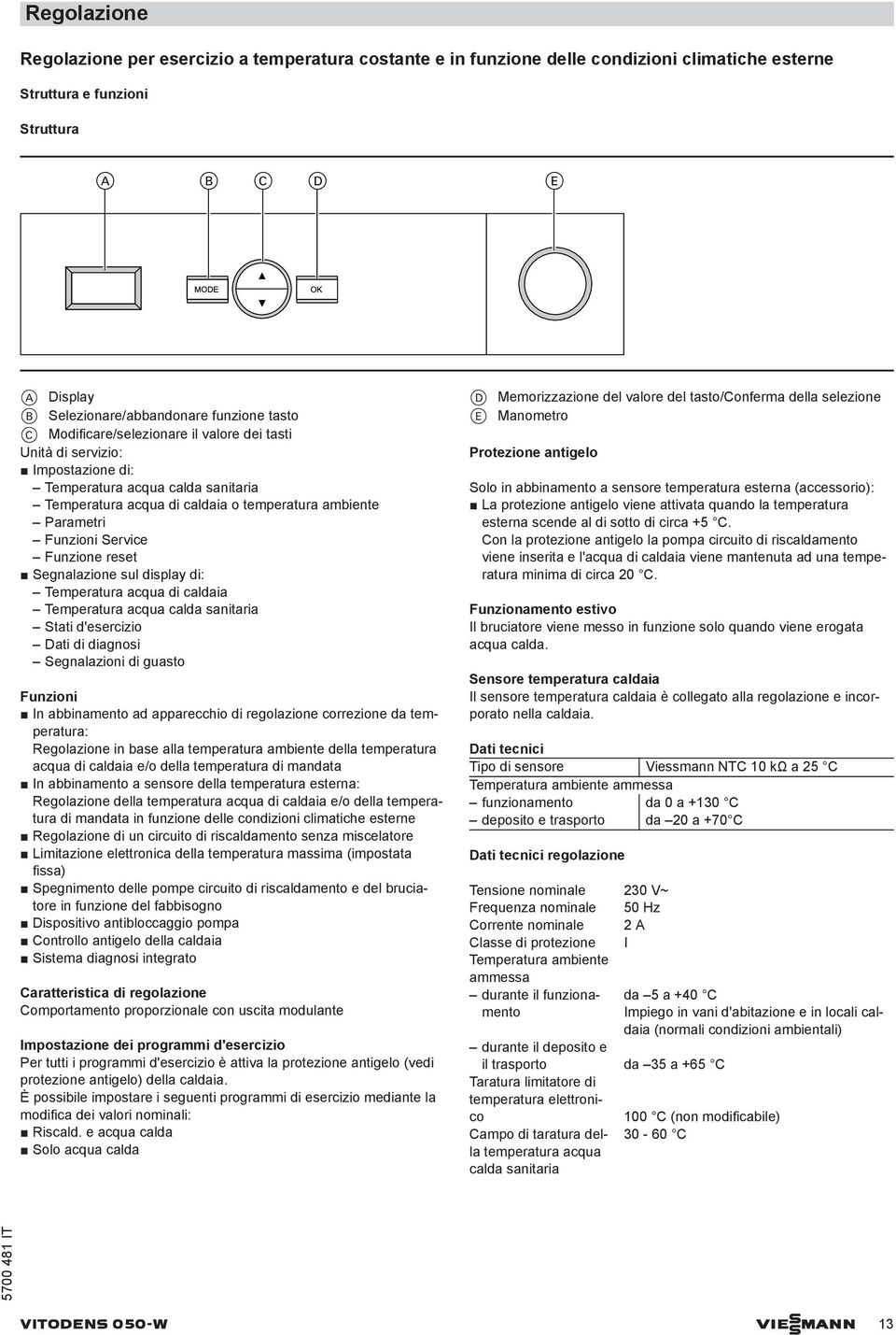 Funzione reset Segnalazione sul display di: Temperatura acqua di caldaia Temperatura acqua calda sanitaria Stati d'esercizio Dati di diagnosi Segnalazioni di guasto Funzioni In abbinamento ad