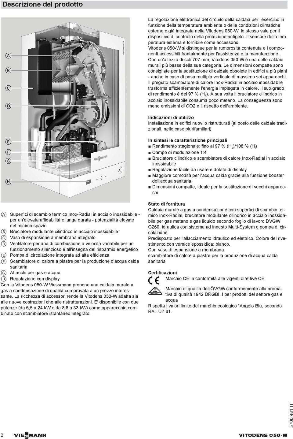 Vitodens 050-W si distingue per la rumorosità contenuta e i componenti accessibili frontalmente per l'assistenza e la manutenzione.