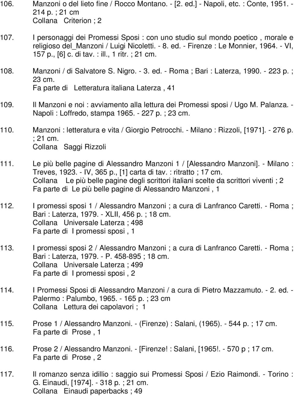 , 1 ritr. ; 21 cm. 108. Manzoni / di Salvatore S. Nigro. - 3. ed. - Roma ; Bari : Laterza, 1990. - 223 p. ; 23 cm. Fa parte di Letteratura italiana Laterza, 41 109.