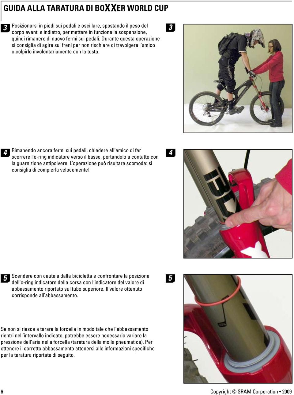 3 Rimanendo ancora fermi sui pedali, chiedere all amico di far scorrere l o-ring indicatore verso il basso, portandolo a contatto con la guarnizione antipolvere.