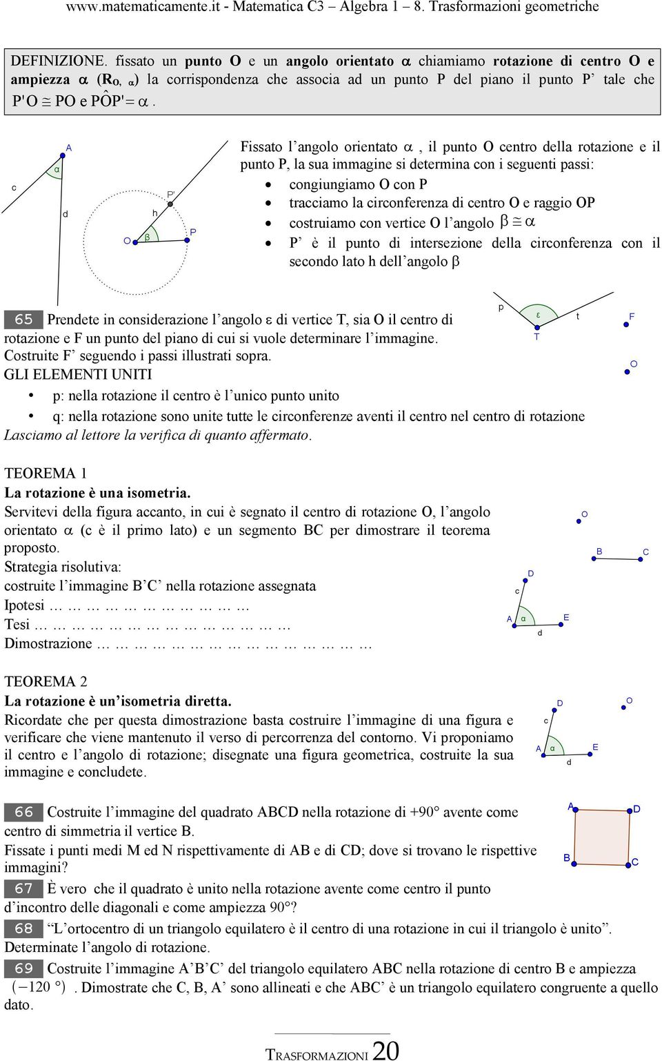 Fissato l angolo orientato α, il punto O centro della rotazione e il punto P, la sua immagine si determina con i seguenti passi: congiungiamo O con P tracciamo la circonferenza di centro O e raggio