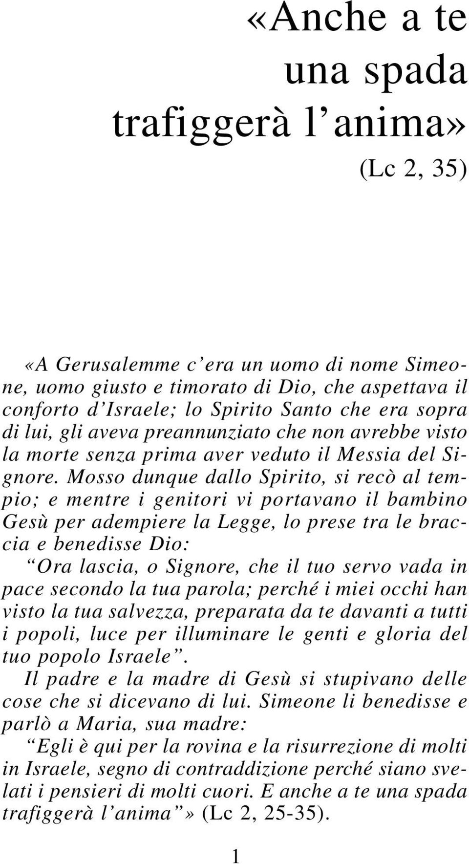 Mosso dunque dallo Spirito, si recò al tempio; e mentre i genitori vi portavano il bambino Gesù per adempiere la Legge, lo prese tra le braccia e benedisse Dio: Ora lascia, o Signore, che il tuo