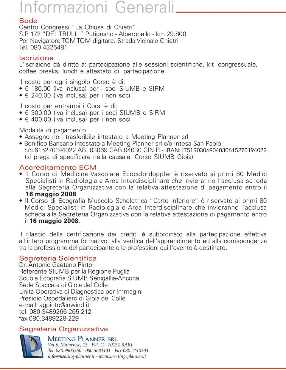 180.00 (iva inclusa) per i soci SIUMB e SIRM 240.00 (iva inclusa) per i non soci Il costo per entrambi i Corsi è di: 300.00 (iva inclusa) per i soci SIUMB e SIRM 400.