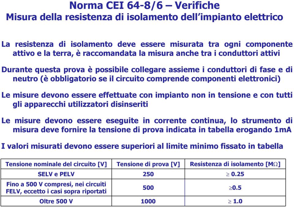 devono essere effettuate con impianto non in tensione e con tutti gli apparecchi utilizzatori disinseriti Le misure devono essere eseguite in corrente continua, lo strumento di misura deve fornire la