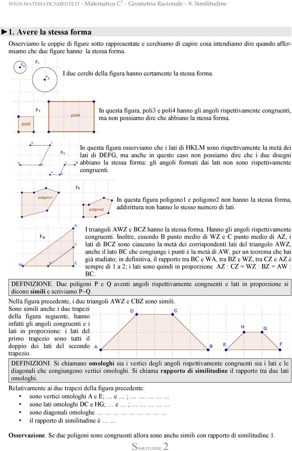 In questa figura osserviamo che i lati di HKLM sono rispettivamente la metà dei lati di DEFG, ma anche in questo caso non possiamo dire che i due disegni abbiano la stessa forma: gli angoli formati