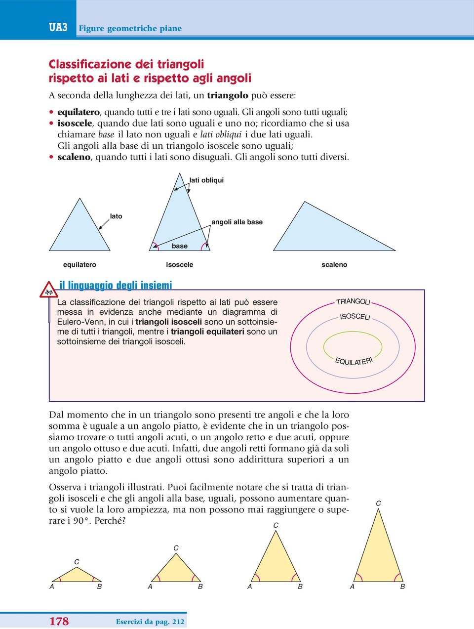 Gli angoli alla base di un triangolo isoscele sono uguali; scaleno, quando tutti i lati sono disuguali. Gli angoli sono tutti diversi.