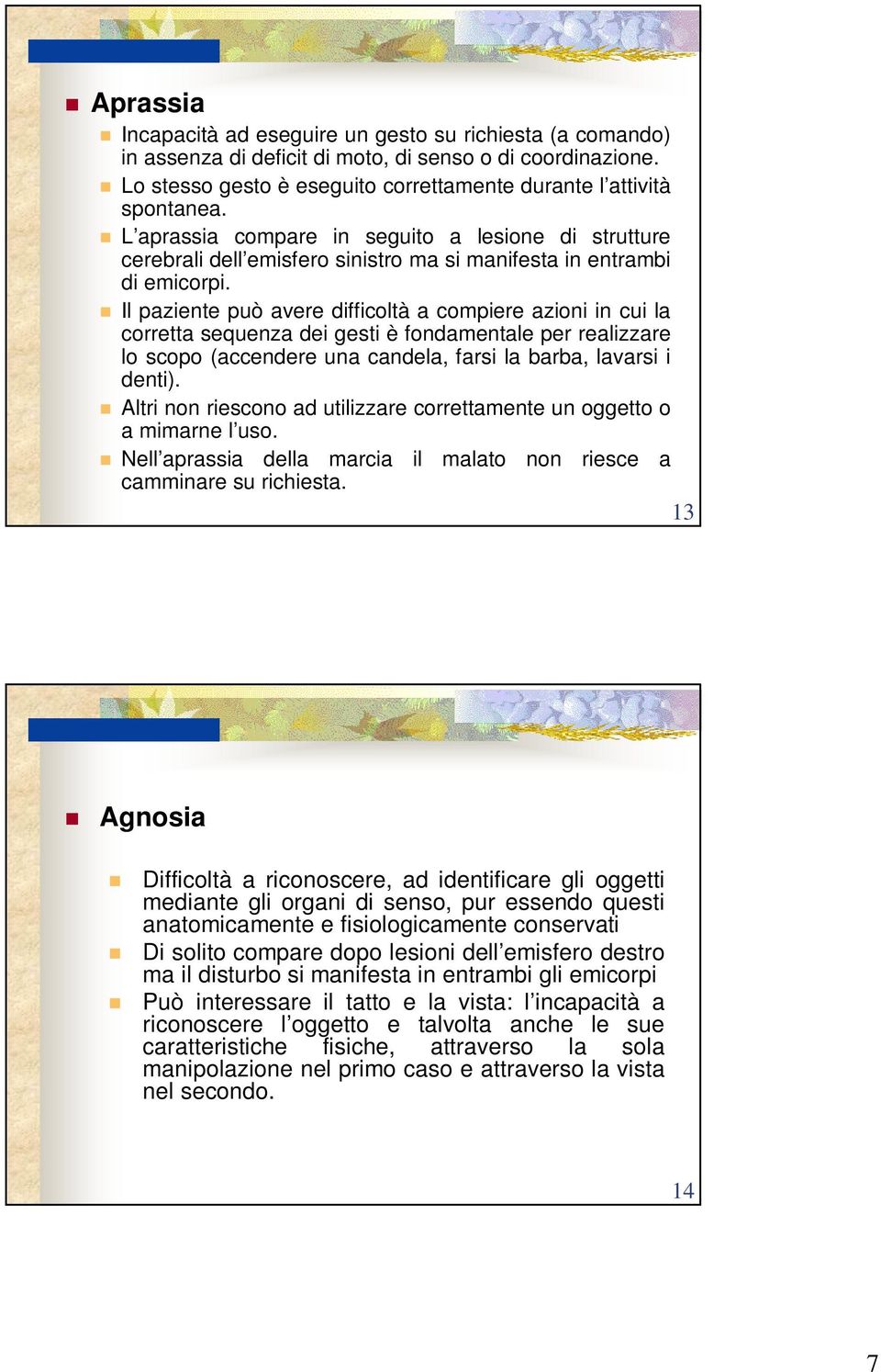 Il paziente può avere difficoltà a compiere azioni in cui la corretta sequenza dei gesti è fondamentale per realizzare lo scopo (accendere una candela, farsi la barba, lavarsi i denti).