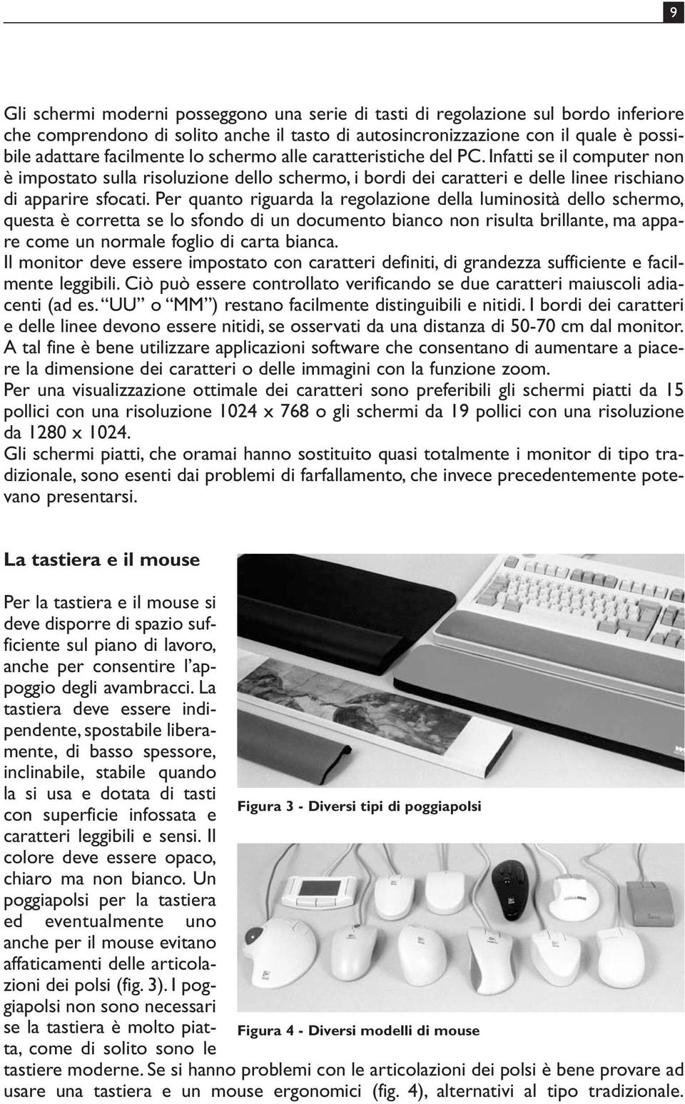 Per quanto riguarda la regolazione della luminosità dello schermo, questa è corretta se lo sfondo di un documento bianco non risulta brillante, ma appare come un normale foglio di carta bianca.