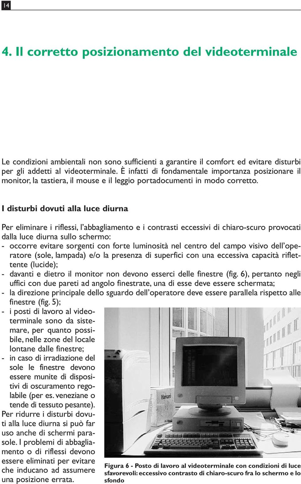 I disturbi dovuti alla luce diurna Per eliminare i riflessi, l abbagliamento e i contrasti eccessivi di chiaro-scuro provocati dalla luce diurna sullo schermo: - occorre evitare sorgenti con forte