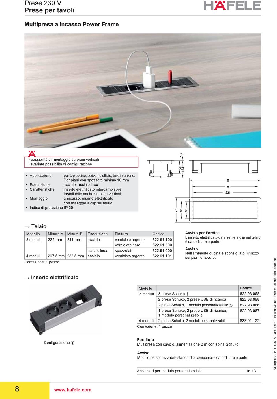 Installabile anche su piani verticali a incasso, inserto elettrificato con fissaggio a clip sul telaio Indice di protezione IP 20 73 60 42,9 34 1,5 53 B A 221 Telaio Modello Misura A Misura B