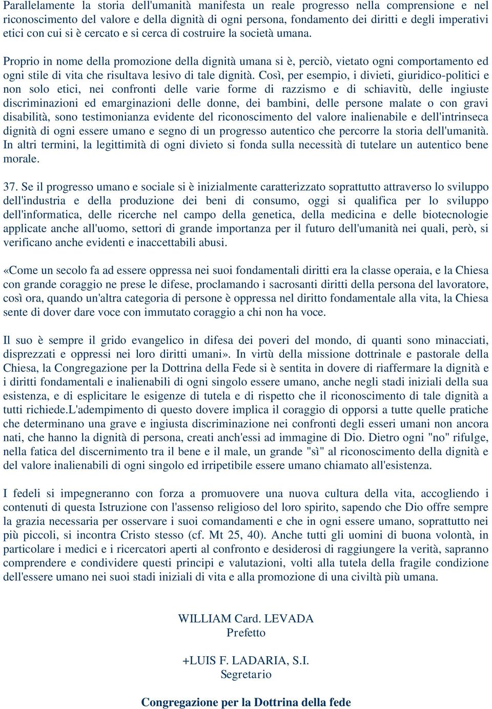 Proprio in nome della promozione della dignità umana si è, perciò, vietato ogni comportamento ed ogni stile di vita che risultava lesivo di tale dignità.