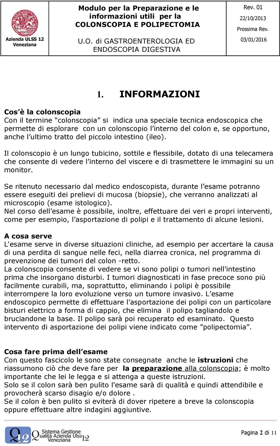 Il colonscopio è un lungo tubicino, sottile e flessibile, dotato di una telecamera che consente di vedere l interno del viscere e di trasmettere le immagini su un monitor.