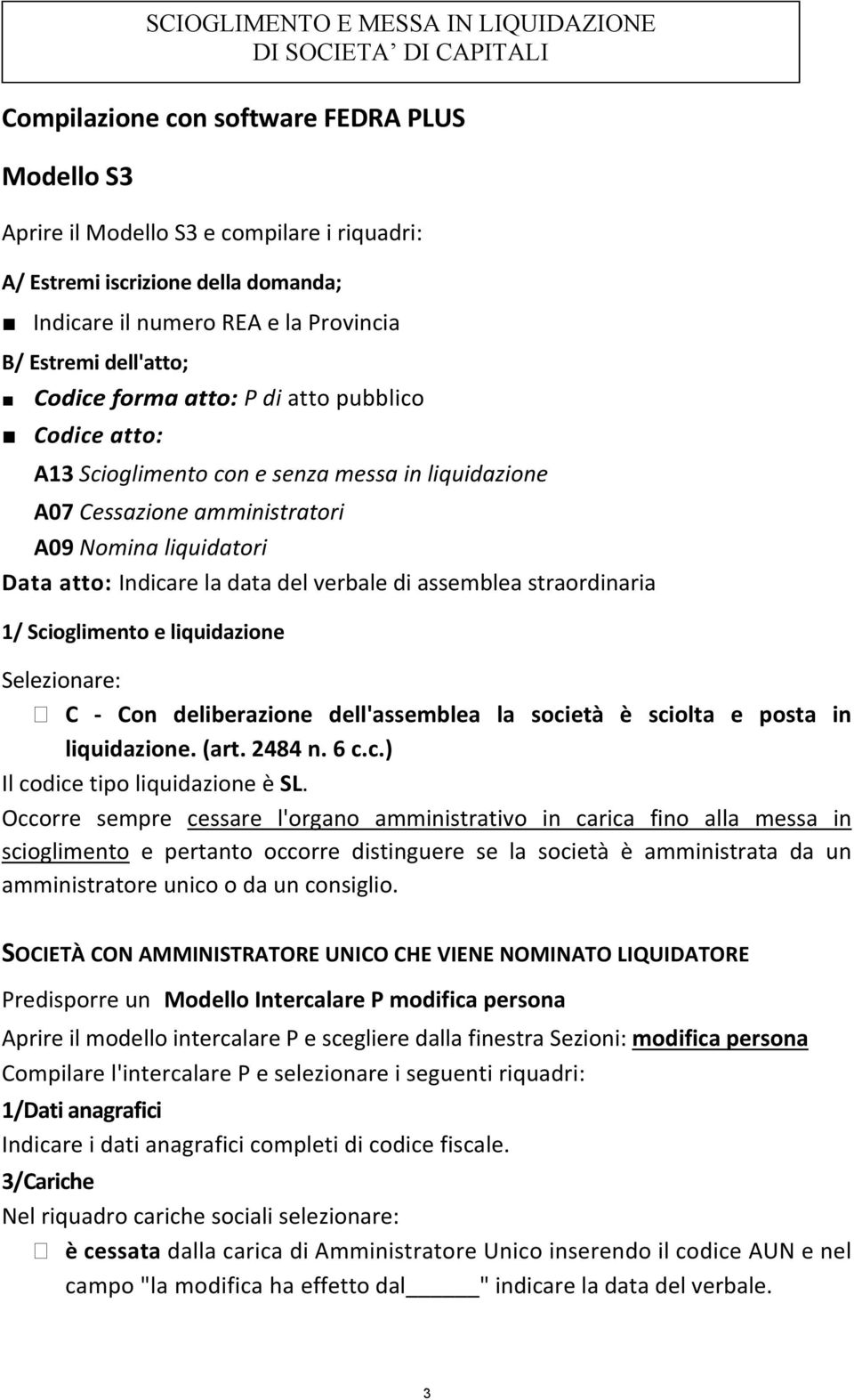 assemblea straordinaria 1/ Scioglimento e liquidazione SCIOGLIMENTO E MESSA IN LIQUIDAZIONE DI SOCIETA DI CAPITALI Selezionare: C Con deliberazione dell'assemblea la società è sciolta e posta in