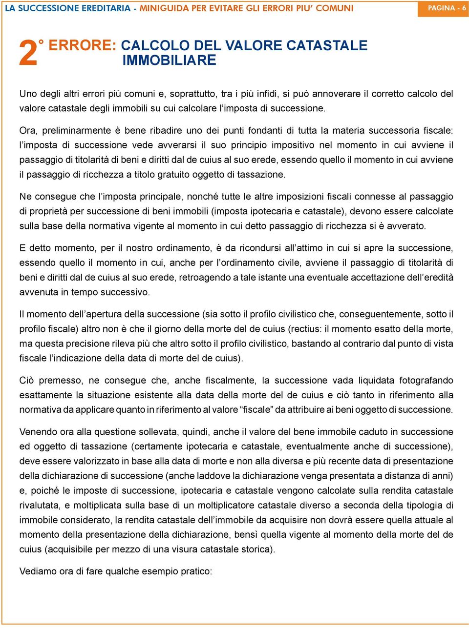 Ora, preliminarmente è bene ribadire uno dei punti fondanti di tutta la materia successoria fiscale: l imposta di successione vede avverarsi il suo principio impositivo nel momento in cui avviene il