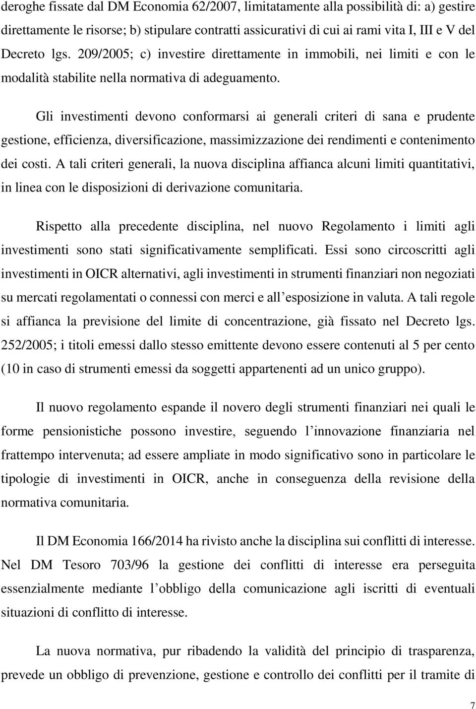 Gli investimenti devono conformarsi ai generali criteri di sana e prudente gestione, efficienza, diversificazione, massimizzazione dei rendimenti e contenimento dei costi.