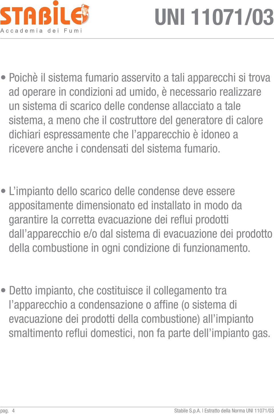 L impianto dello scarico delle condense deve essere appositamente dimensionato ed installato in modo da garantire la corretta evacuazione dei reflui prodotti dall apparecchio e/o dal sistema di