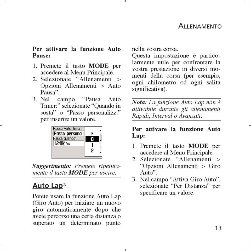 Auto Lap Potete usare la funzione Auto Lap (Giro Auto) per iniziare un nuovo giro automaticamente dopo che avete percorso una certa distanza o superato un determinato punto nella vostra corsa.