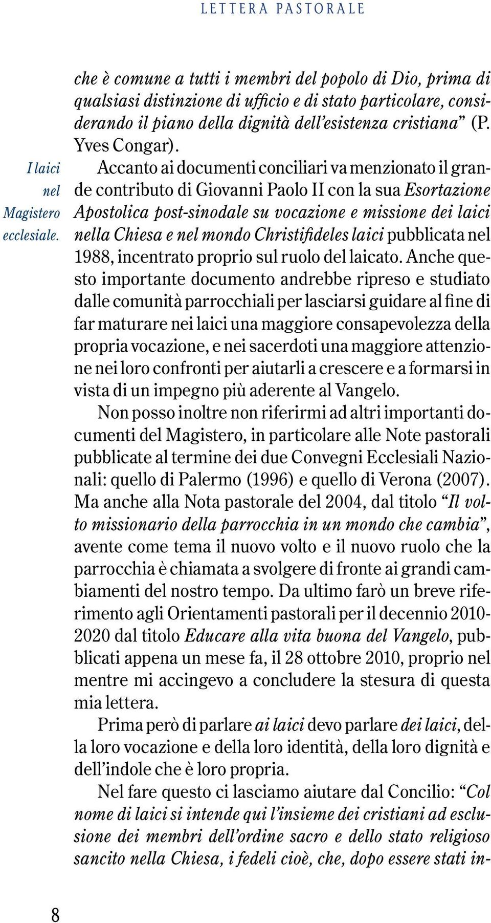 Accanto ai documenti conciliari va menzionato il grande contributo di Giovanni Paolo II con la sua Esortazione Apostolica post-sinodale su vocazione e missione dei laici nella Chiesa e nel mondo