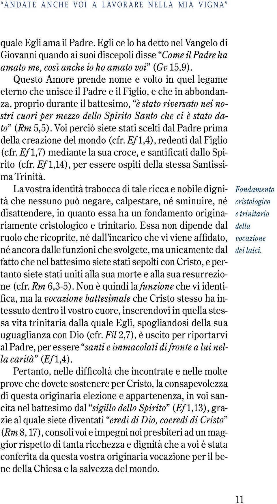 Questo Amore prende nome e volto in quel legame eterno che unisce il Padre e il Figlio, e che in abbondanza, proprio durante il battesimo, è stato riversato nei nostri cuori per mezzo dello Spirito