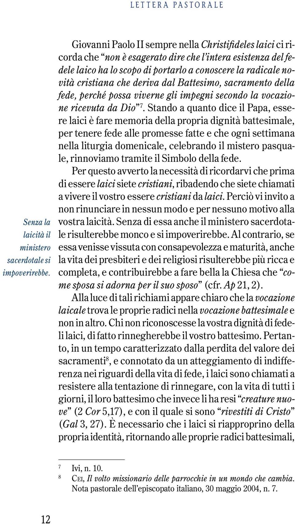 deriva dal Battesimo, sacramento della fede, perché possa viverne gli impegni secondo la vocazione ricevuta da Dio 7.