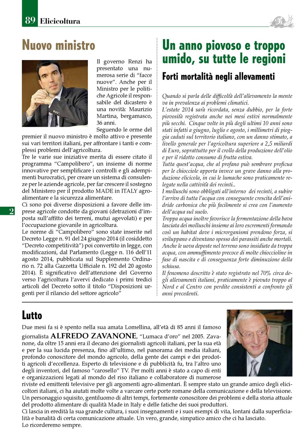 Seguendo le orme del premier il nuovo ministro è molto attivo e presente sui vari territori italiani, per affrontare i tanti e complessi problemi dell agricoltura.