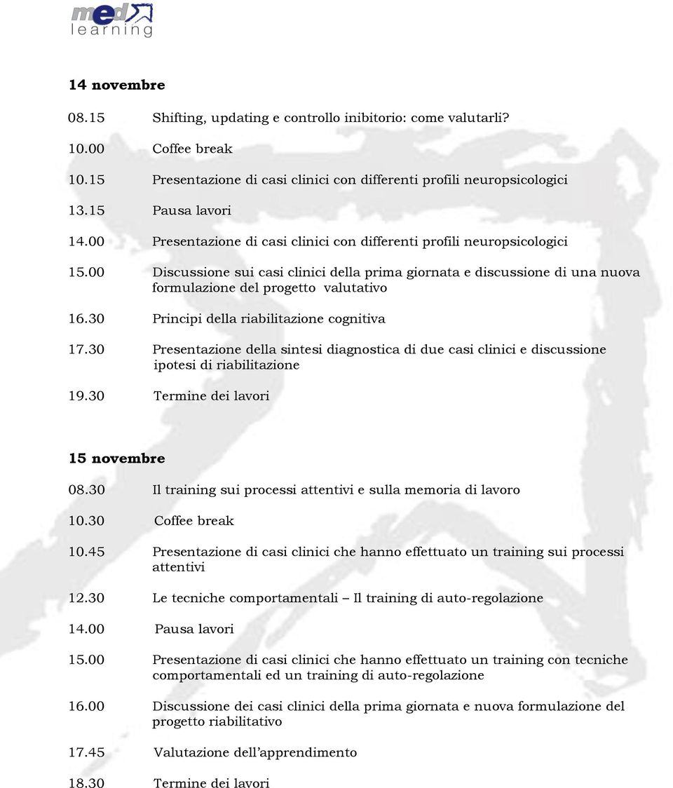 30 Principi della riabilitazione cognitiva 17.30 Presentazione della sintesi diagnostica di due casi clinici e discussione ipotesi di riabilitazione 19.30 Termine dei lavori 15 novembre 08.