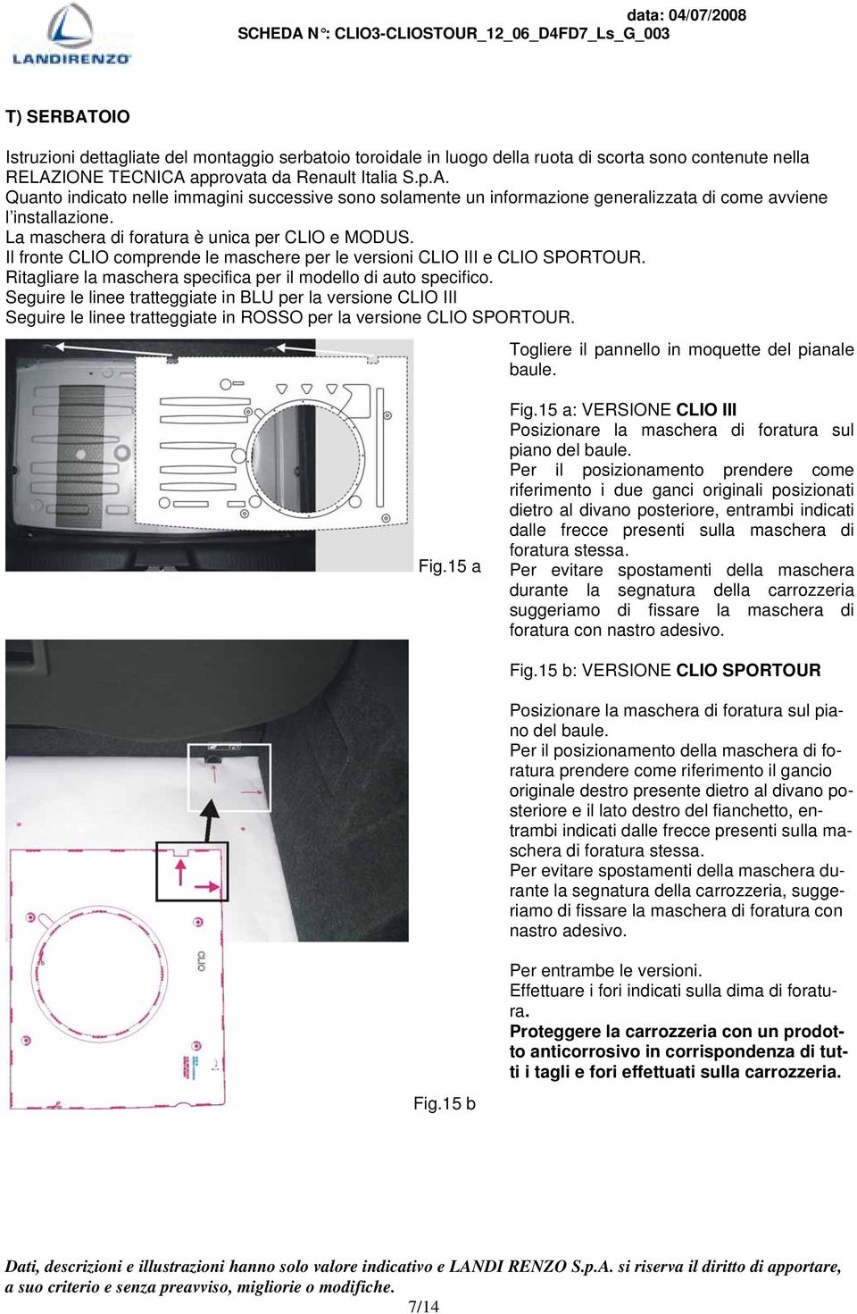 Seguire le linee tratteggiate in BLU per la versione CLIO III Seguire le linee tratteggiate in ROSSO per la versione CLIO SPORTOUR. Togliere il pannello in moquette del pianale baule. Fig.15 a Fig.