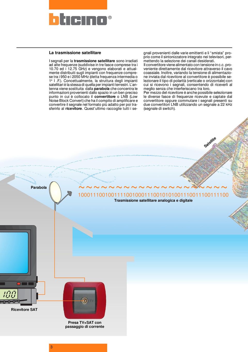 L antenna viene sostituita dalla parabola che concentra le informazioni provenienti dallo spazio in un ben preciso punto in cui è collocato il convertitore o LNB (Low Noise Block Convert) che ha il