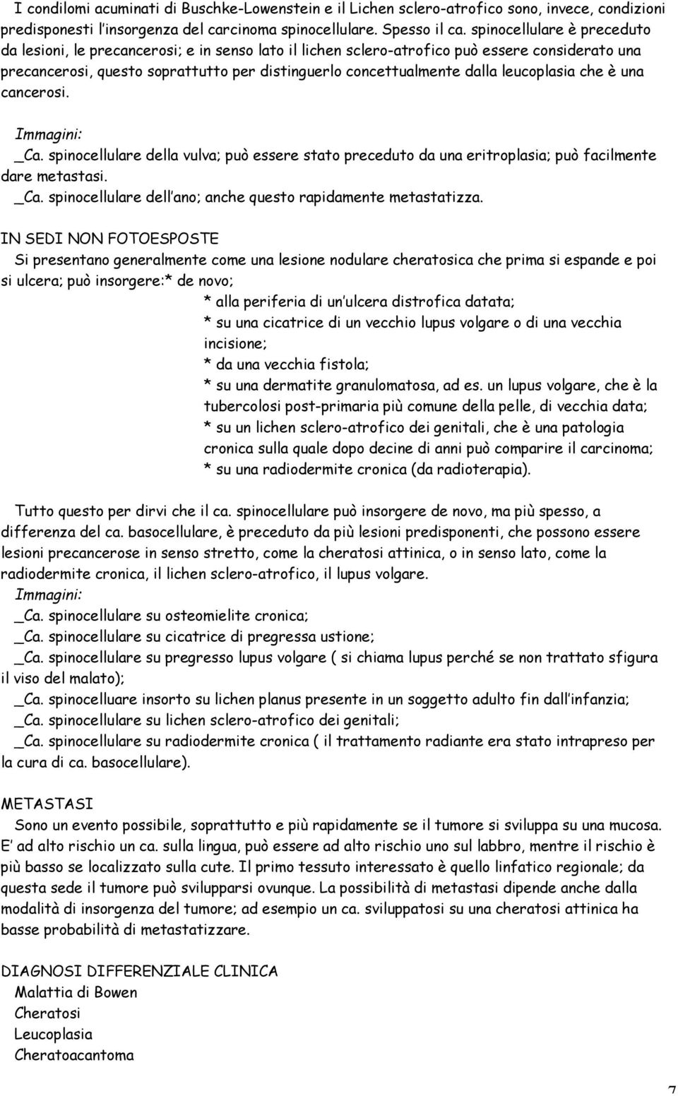 leucoplasia che è una cancerosi. _Ca. spinocellulare della vulva; può essere stato preceduto da una eritroplasia; può facilmente dare metastasi. _Ca. spinocellulare dell ano; anche questo rapidamente metastatizza.