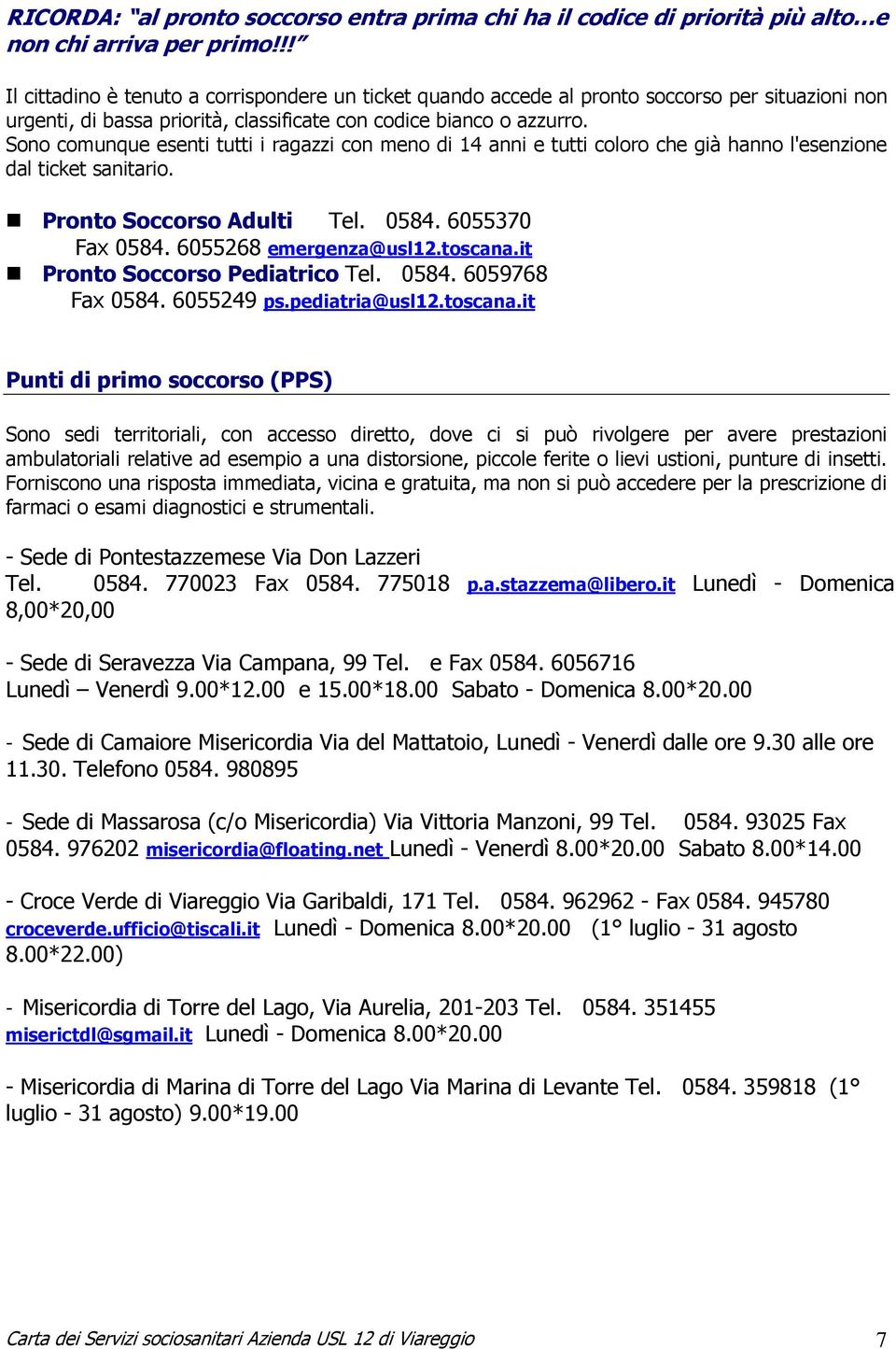 Sono comunque esenti tutti i ragazzi con meno di 14 anni e tutti coloro che già hanno l'esenzione dal ticket sanitario. Pronto Soccorso Adulti Tel. 0584. 6055370 Fax 0584. 6055268 emergenza@usl12.