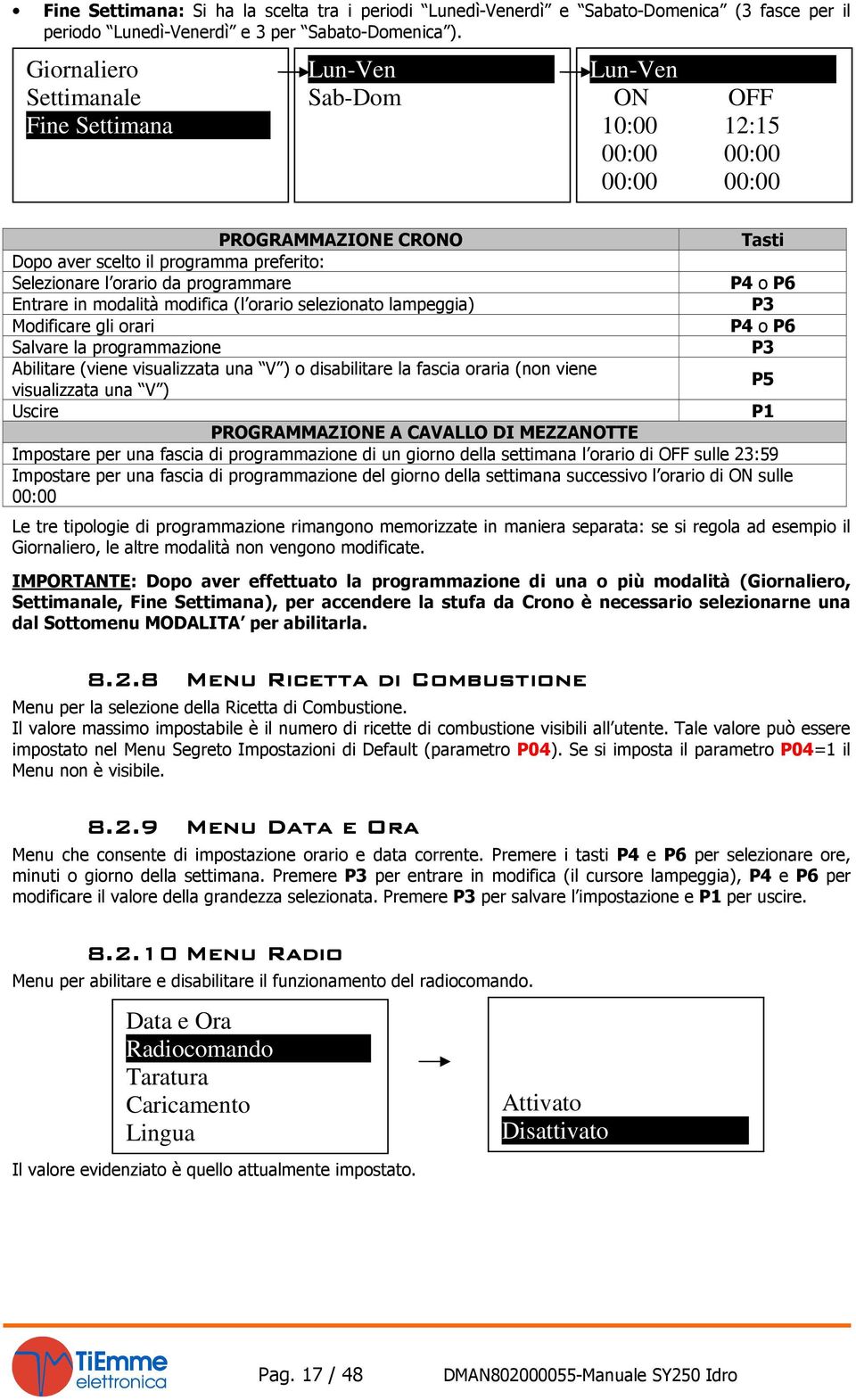 programmare P4 o P6 Entrare in modalità modifica (l orario selezionato lampeggia) P3 Modificare gli orari P4 o P6 Salvare la programmazione P3 Abilitare (viene visualizzata una V ) o disabilitare la