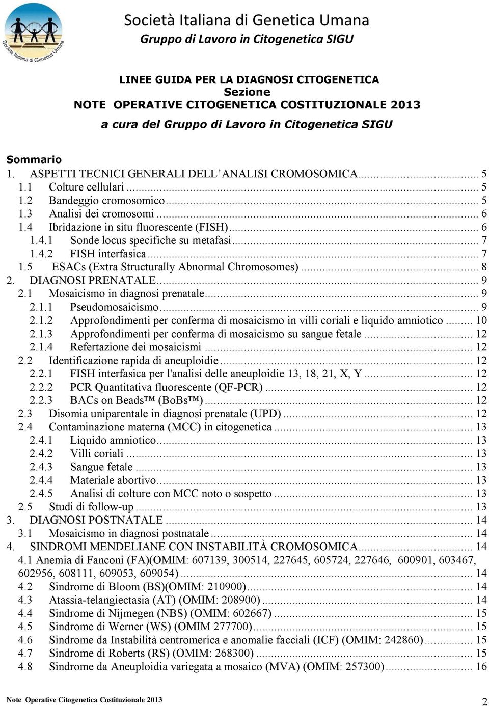 4.2 FISH interfasica... 7 1.5 ESACs (Extra Structurally Abnormal Chromosomes)... 8 2. DIAGNOSI PRENATALE... 9 2.1 Mosaicismo in diagnosi prenatale... 9 2.1.1 Pseudomosaicismo... 9 2.1.2 Approfondimenti per conferma di mosaicismo in villi coriali e liquido amniotico.