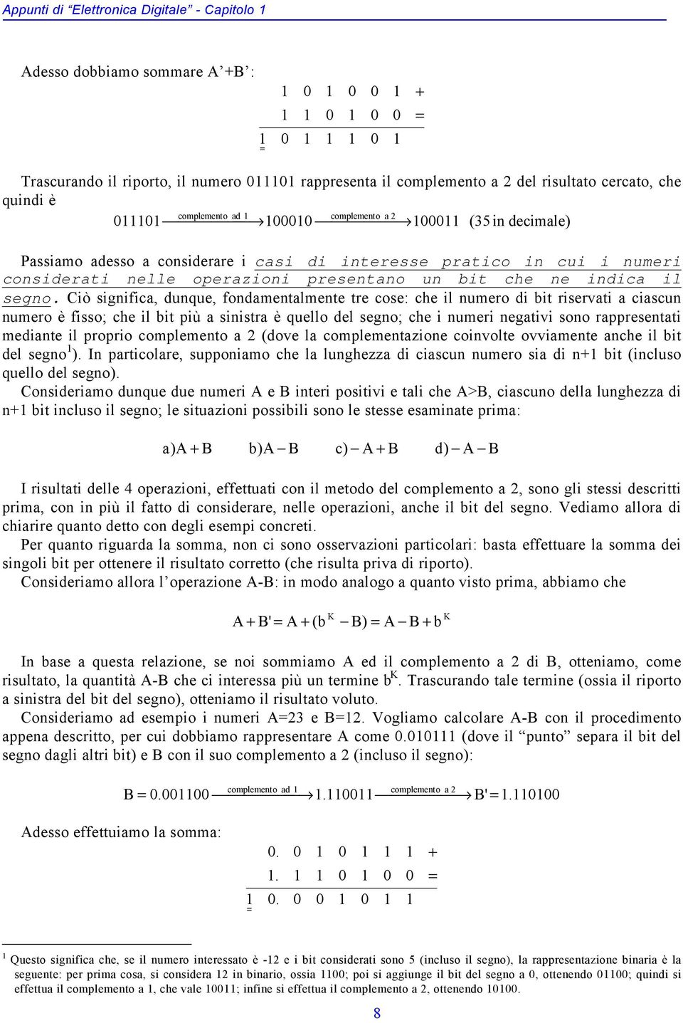 Ciò significa, dunque, fondamentalmente tre cose: che il numero di bit riservati a ciascun numero è fisso; che il bit più a sinistra è quello del segno; che i numeri negativi sono rappresentati