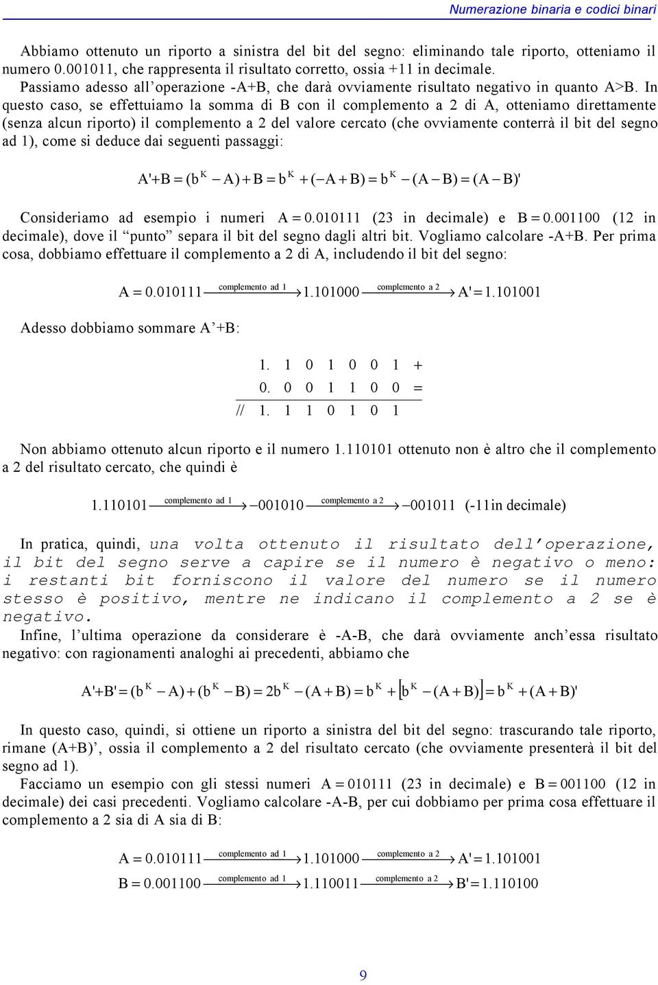 In questo caso, se effettuiamo la somma di B con il complemento a di A, otteniamo direttamente (senza alcun riporto) il complemento a del valore cercato (che ovviamente conterrà il bit del segno ad