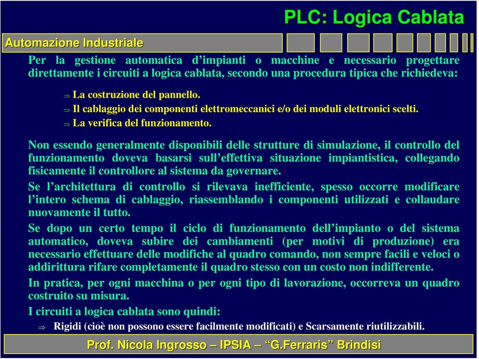 Non essendo generalmente disponibili delle strutture di simulazione, il controllo del funzionamento doveva basarsi sull effettiva situazione impiantistica, collegando fisicamente il controllore al