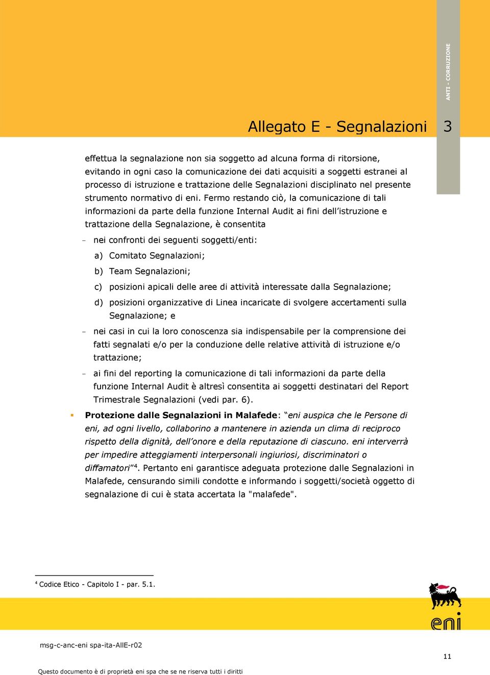 Fermo restando ciò, la comunicazione di tali informazioni da parte della funzione Internal Audit ai fini dell istruzione e trattazione della Segnalazione, è consentita - nei confronti dei seguenti