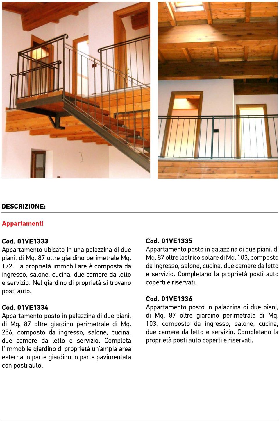 01VE1334 Appartamento posto in palazzina di due piani, di Mq. 87 oltre giardino perimetrale di Mq. 256, composto da ingresso, salone, cucina, due camere da letto e servizio.