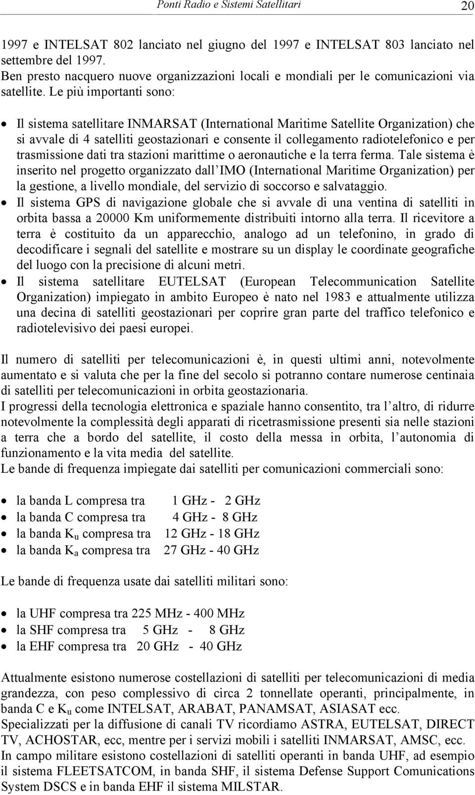 Le più importanti sono: Il sistema satellitare INMARSAT (International Maritime Satellite Organization) che si avvale di 4 satelliti geostazionari e consente il collegamento radiotelefonico e per