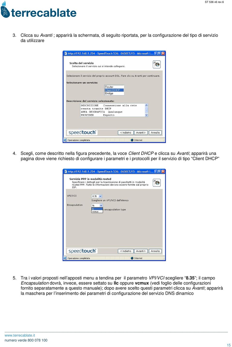 servizio di tipo Client DHCP 5. Tra i valori proposti nell apposti menu a tendina per il parametro VPI/VCI scegliere 8.