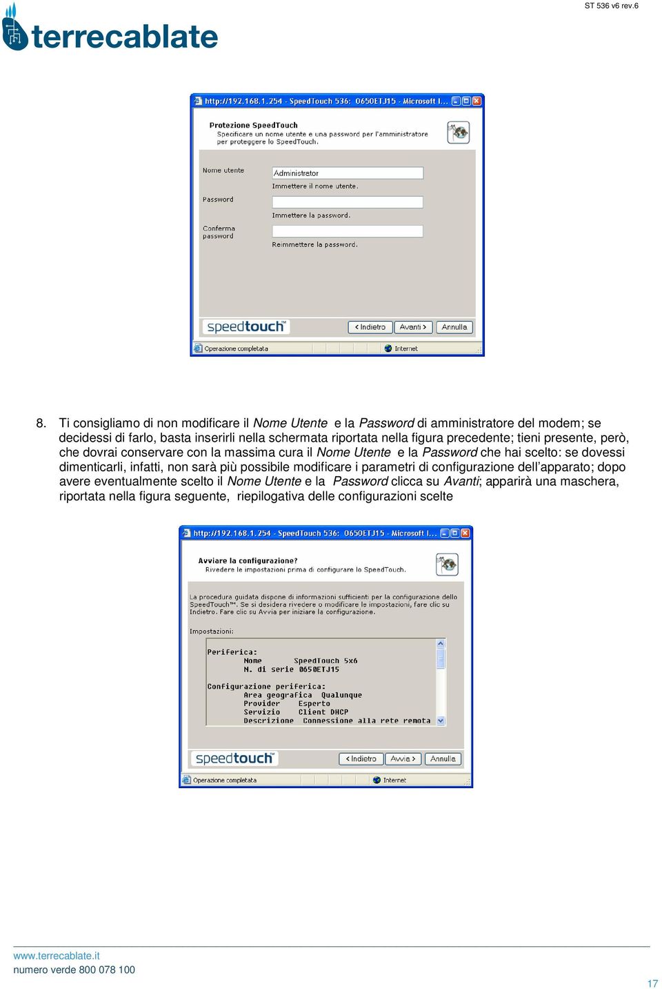 scelto: se dovessi dimenticarli, infatti, non sarà più possibile modificare i parametri di configurazione dell apparato; dopo avere eventualmente