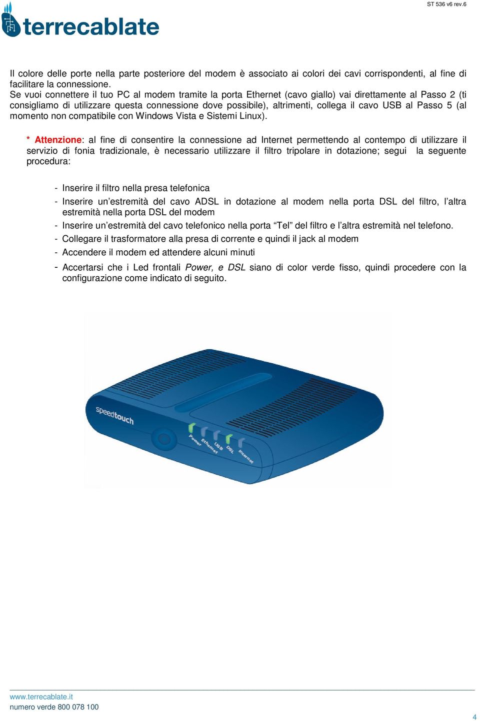 USB al Passo 5 (al momento non compatibile con Windows Vista e Sistemi Linux).